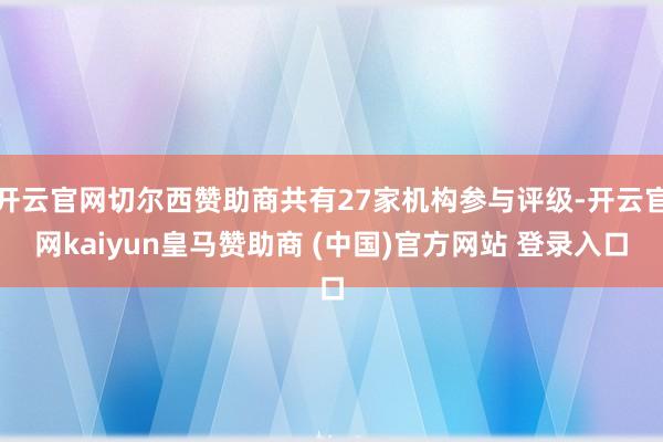 开云官网切尔西赞助商共有27家机构参与评级-开云官网kaiyun皇马赞助商 (中国)官方网站 登录入口