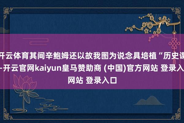 开云体育其间辛鲍姆还以故我图为说念具培植“历史课”-开云官网kaiyun皇马赞助商 (中国)官方网站 登录入口