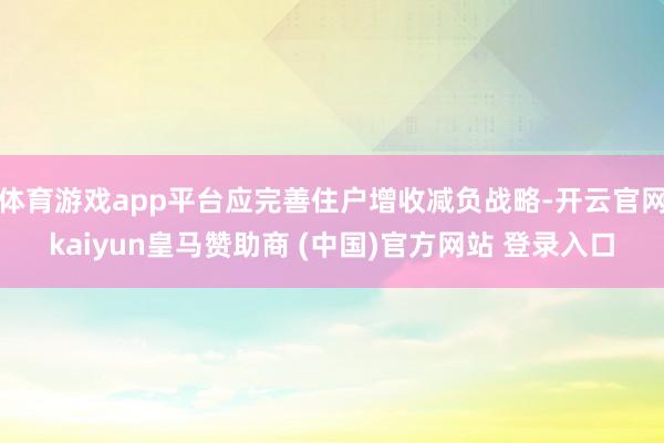 体育游戏app平台应完善住户增收减负战略-开云官网kaiyun皇马赞助商 (中国)官方网站 登录入口