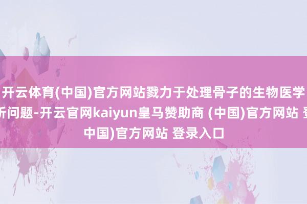 开云体育(中国)官方网站戮力于处理骨子的生物医学数据分析问题-开云官网kaiyun皇马赞助商 (中国)官方网站 登录入口