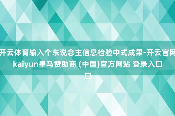开云体育输入个东说念主信息检验中式成果-开云官网kaiyun皇马赞助商 (中国)官方网站 登录入口