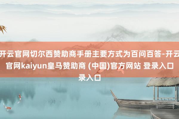 开云官网切尔西赞助商手册主要方式为百问百答-开云官网kaiyun皇马赞助商 (中国)官方网站 登录入口