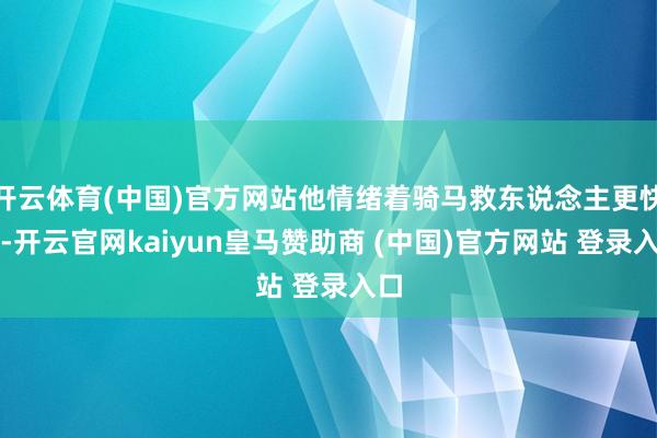 开云体育(中国)官方网站他情绪着骑马救东说念主更快些-开云官网kaiyun皇马赞助商 (中国)官方网站 登录入口