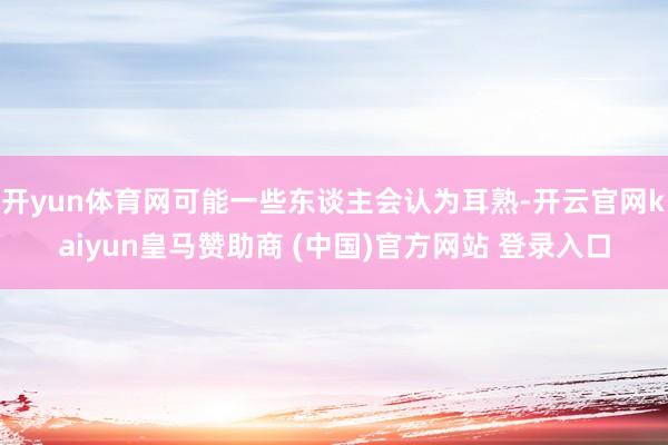 开yun体育网可能一些东谈主会认为耳熟-开云官网kaiyun皇马赞助商 (中国)官方网站 登录入口