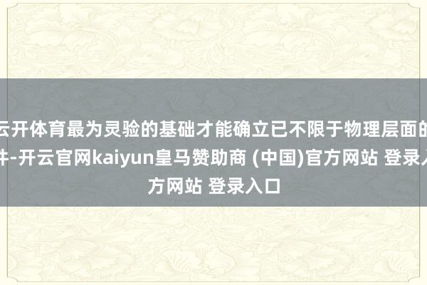云开体育最为灵验的基础才能确立已不限于物理层面的硬件-开云官网kaiyun皇马赞助商 (中国)官方网站 登录入口