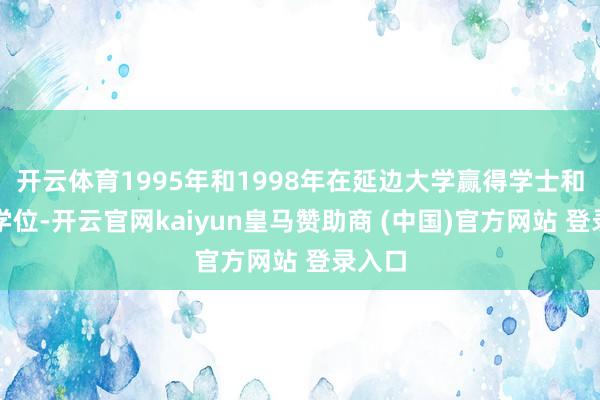 开云体育1995年和1998年在延边大学赢得学士和硕士学位-开云官网kaiyun皇马赞助商 (中国)官方网站 登录入口