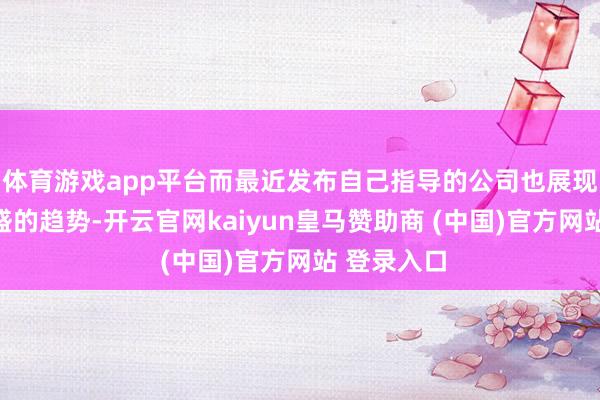 体育游戏app平台而最近发布自己指导的公司也展现出不异强盛的趋势-开云官网kaiyun皇马赞助商 (中国)官方网站 登录入口