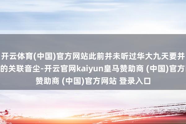 开云体育(中国)官方网站此前并未听过华大九天要并购芯和半导体的关联音尘-开云官网kaiyun皇马赞助商 (中国)官方网站 登录入口