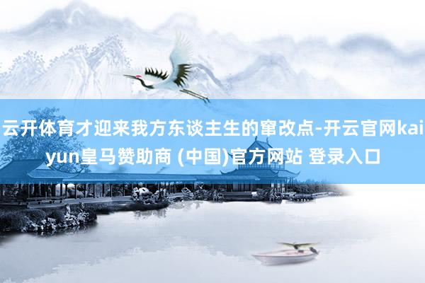 云开体育才迎来我方东谈主生的窜改点-开云官网kaiyun皇马赞助商 (中国)官方网站 登录入口