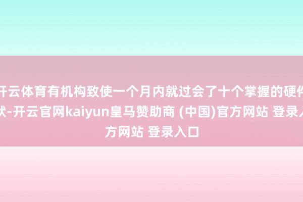 开云体育有机构致使一个月内就过会了十个掌握的硬件形状-开云官网kaiyun皇马赞助商 (中国)官方网站 登录入口