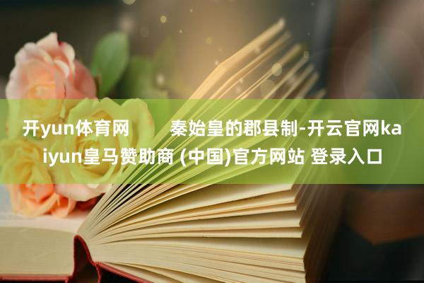 开yun体育网        秦始皇的郡县制-开云官网kaiyun皇马赞助商 (中国)官方网站 登录入口