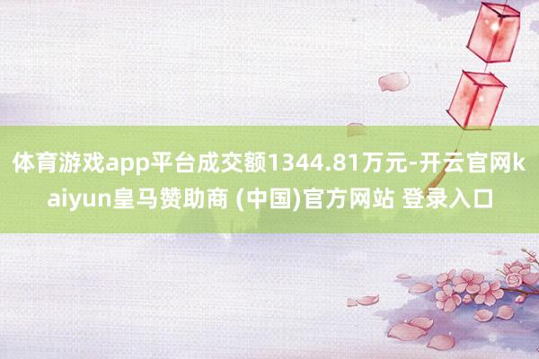 体育游戏app平台成交额1344.81万元-开云官网kaiyun皇马赞助商 (中国)官方网站 登录入口