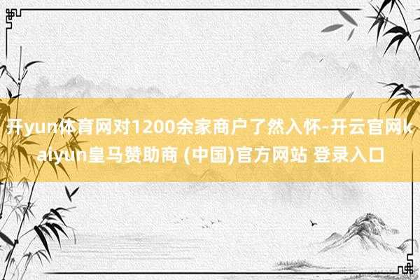 开yun体育网对1200余家商户了然入怀-开云官网kaiyun皇马赞助商 (中国)官方网站 登录入口