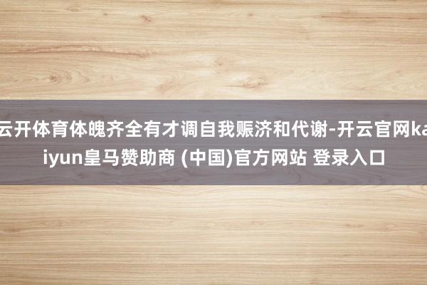云开体育体魄齐全有才调自我赈济和代谢-开云官网kaiyun皇马赞助商 (中国)官方网站 登录入口