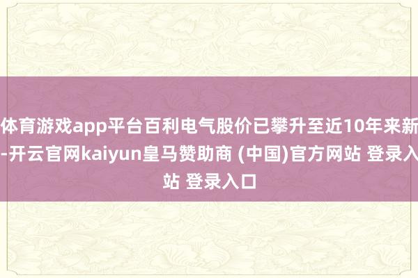 体育游戏app平台百利电气股价已攀升至近10年来新高-开云官网kaiyun皇马赞助商 (中国)官方网站 登录入口