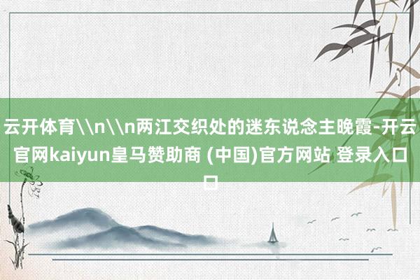 云开体育\n\n两江交织处的迷东说念主晚霞-开云官网kaiyun皇马赞助商 (中国)官方网站 登录入口