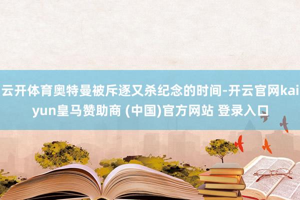 云开体育奥特曼被斥逐又杀纪念的时间-开云官网kaiyun皇马赞助商 (中国)官方网站 登录入口