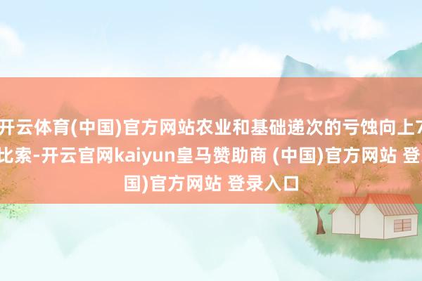 开云体育(中国)官方网站农业和基础递次的亏蚀向上72.9亿比索-开云官网kaiyun皇马赞助商 (中国)官方网站 登录入口