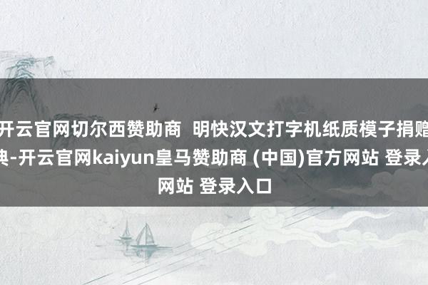 开云官网切尔西赞助商  明快汉文打字机纸质模子捐赠庆典-开云官网kaiyun皇马赞助商 (中国)官方网站 登录入口