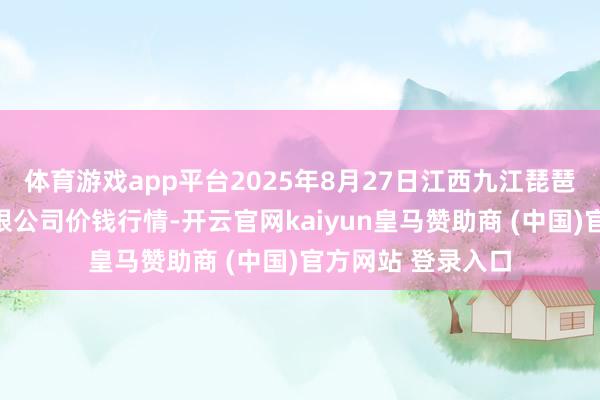 体育游戏app平台2025年8月27日江西九江琵琶湖农家具物流有限公司价钱行情-开云官网kaiyun皇马赞助商 (中国)官方网站 登录入口