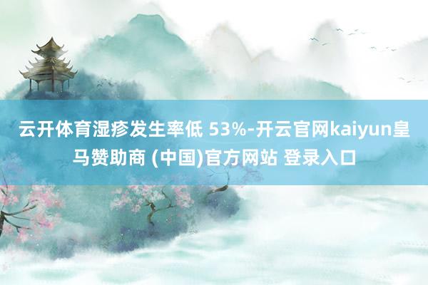 云开体育湿疹发生率低 53%-开云官网kaiyun皇马赞助商 (中国)官方网站 登录入口