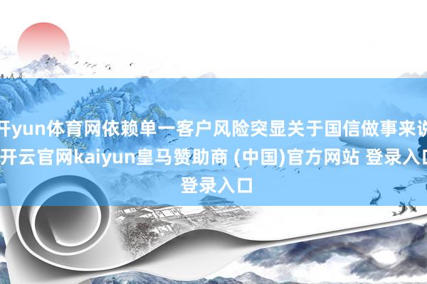 开yun体育网依赖单一客户风险突显关于国信做事来说-开云官网kaiyun皇马赞助商 (中国)官方网站 登录入口