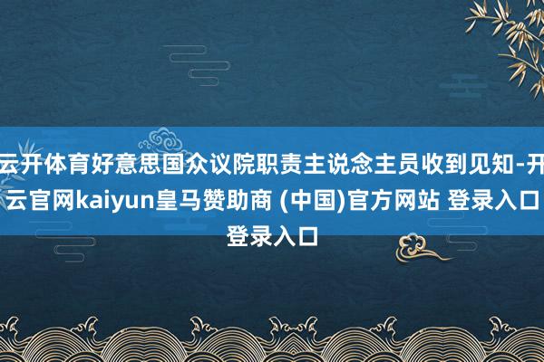 云开体育好意思国众议院职责主说念主员收到见知-开云官网kaiyun皇马赞助商 (中国)官方网站 登录入口
