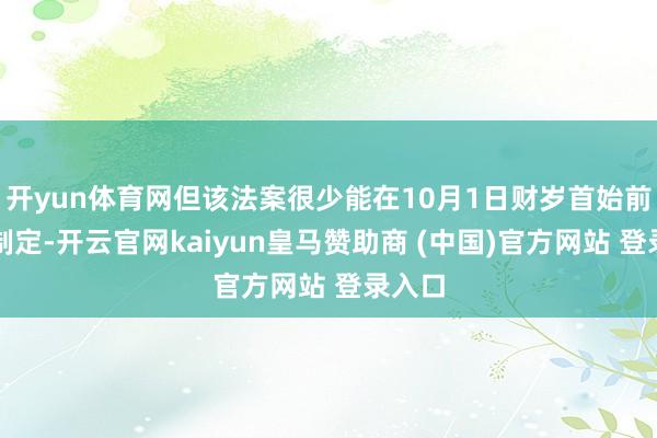 开yun体育网但该法案很少能在10月1日财岁首始前完成制定-开云官网kaiyun皇马赞助商 (中国)官方网站 登录入口