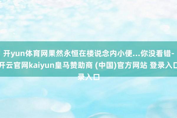 开yun体育网果然永恒在楼说念内小便...你没看错-开云官网kaiyun皇马赞助商 (中国)官方网站 登录入口
