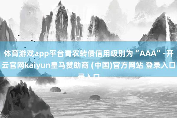 体育游戏app平台青农转债信用级别为“AAA”-开云官网kaiyun皇马赞助商 (中国)官方网站 登录入口