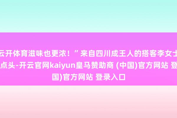 云开体育滋味也更浓！”来自四川成王人的搭客李女士边吃边点头-开云官网kaiyun皇马赞助商 (中国)官方网站 登录入口