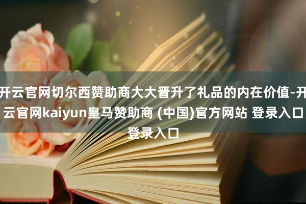 开云官网切尔西赞助商大大晋升了礼品的内在价值-开云官网kaiyun皇马赞助商 (中国)官方网站 登录入口