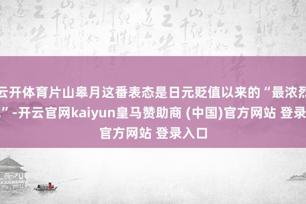 云开体育片山皋月这番表态是日元贬值以来的“最浓烈告诫”-开云官网kaiyun皇马赞助商 (中国)官方网站 登录入口