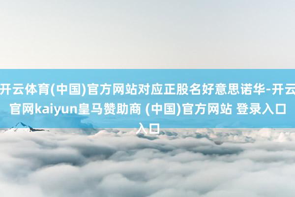 开云体育(中国)官方网站对应正股名好意思诺华-开云官网kaiyun皇马赞助商 (中国)官方网站 登录入口