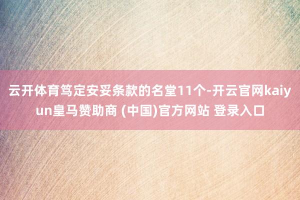 云开体育笃定安妥条款的名堂11个-开云官网kaiyun皇马赞助商 (中国)官方网站 登录入口