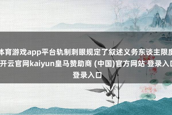 体育游戏app平台轨制刺眼规定了叙述义务东谈主限度-开云官网kaiyun皇马赞助商 (中国)官方网站 登录入口