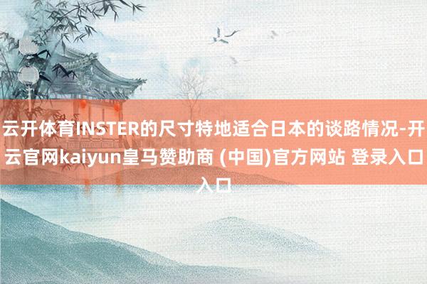 云开体育INSTER的尺寸特地适合日本的谈路情况-开云官网kaiyun皇马赞助商 (中国)官方网站 登录入口