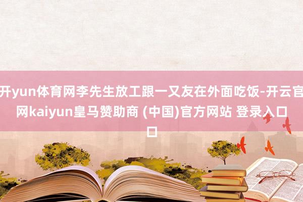 开yun体育网李先生放工跟一又友在外面吃饭-开云官网kaiyun皇马赞助商 (中国)官方网站 登录入口