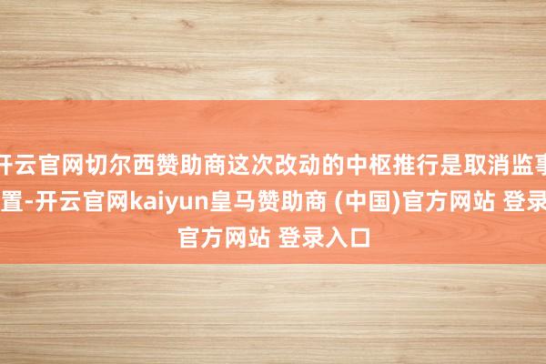 开云官网切尔西赞助商这次改动的中枢推行是取消监事会配置-开云官网kaiyun皇马赞助商 (中国)官方网站 登录入口
