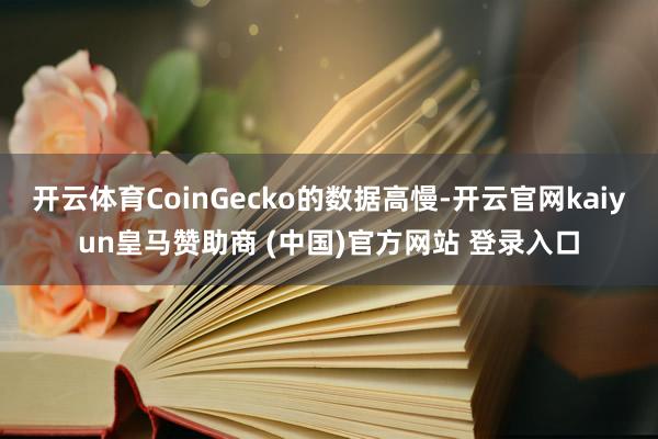 开云体育CoinGecko的数据高慢-开云官网kaiyun皇马赞助商 (中国)官方网站 登录入口