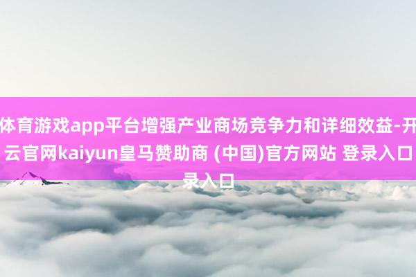体育游戏app平台增强产业商场竞争力和详细效益-开云官网kaiyun皇马赞助商 (中国)官方网站 登录入口