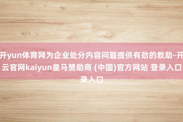 开yun体育网为企业处分内容问题提供有劲的救助-开云官网kaiyun皇马赞助商 (中国)官方网站 登录入口