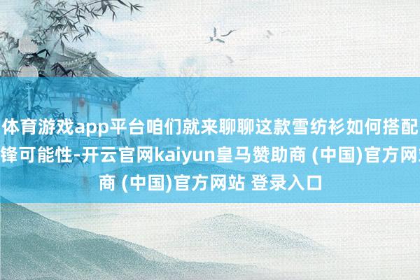 体育游戏app平台咱们就来聊聊这款雪纺衫如何搭配出更多的前锋可能性-开云官网kaiyun皇马赞助商 (中国)官方网站 登录入口