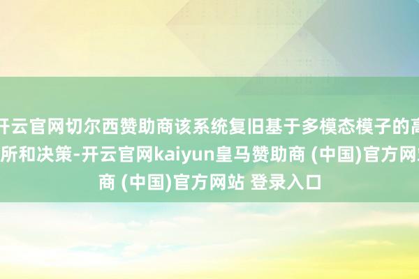开云官网切尔西赞助商该系统复旧基于多模态模子的高层级任务处所和决策-开云官网kaiyun皇马赞助商 (中国)官方网站 登录入口