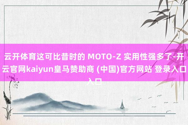 云开体育这可比昔时的 MOTO-Z 实用性强多了-开云官网kaiyun皇马赞助商 (中国)官方网站 登录入口