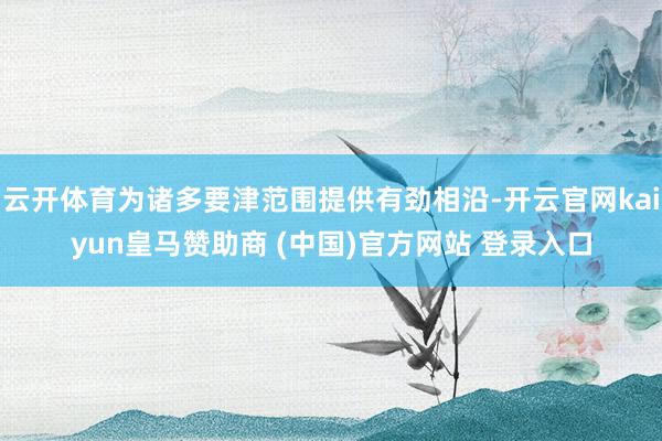云开体育为诸多要津范围提供有劲相沿-开云官网kaiyun皇马赞助商 (中国)官方网站 登录入口