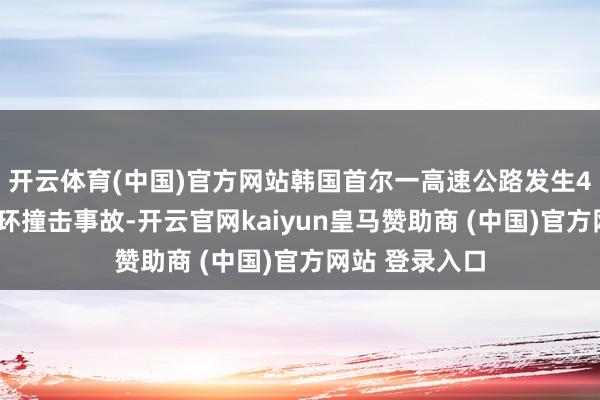 开云体育(中国)官方网站韩国首尔一高速公路发生40多台车辆连环撞击事故-开云官网kaiyun皇马赞助商 (中国)官方网站 登录入口
