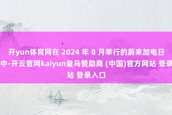 开yun体育网在 2024 年 8 月举行的蔚来加电日举止中-开云官网kaiyun皇马赞助商 (中国)官方网站 登录入口