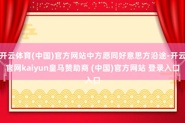 开云体育(中国)官方网站中方愿同好意思方沿途-开云官网kaiyun皇马赞助商 (中国)官方网站 登录入口