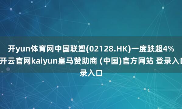 开yun体育网中国联塑(02128.HK)一度跌超4%-开云官网kaiyun皇马赞助商 (中国)官方网站 登录入口
